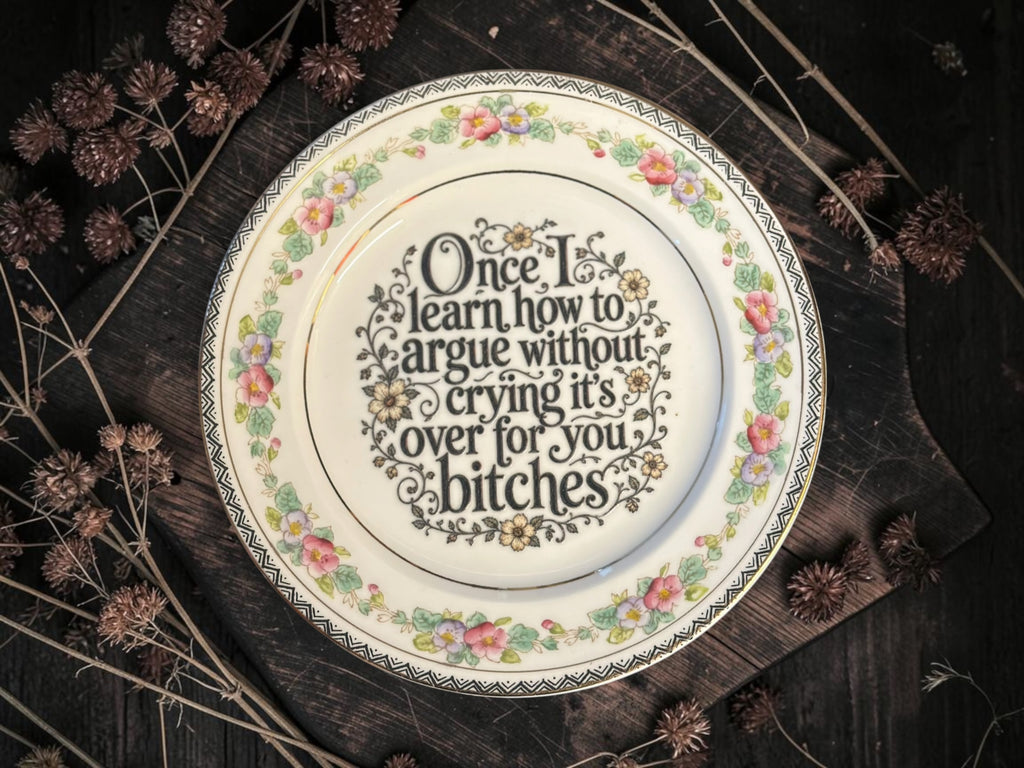 Vintage decorative plate reading Once I Learn How to Argue Without Crying It’s Over for You Bitches