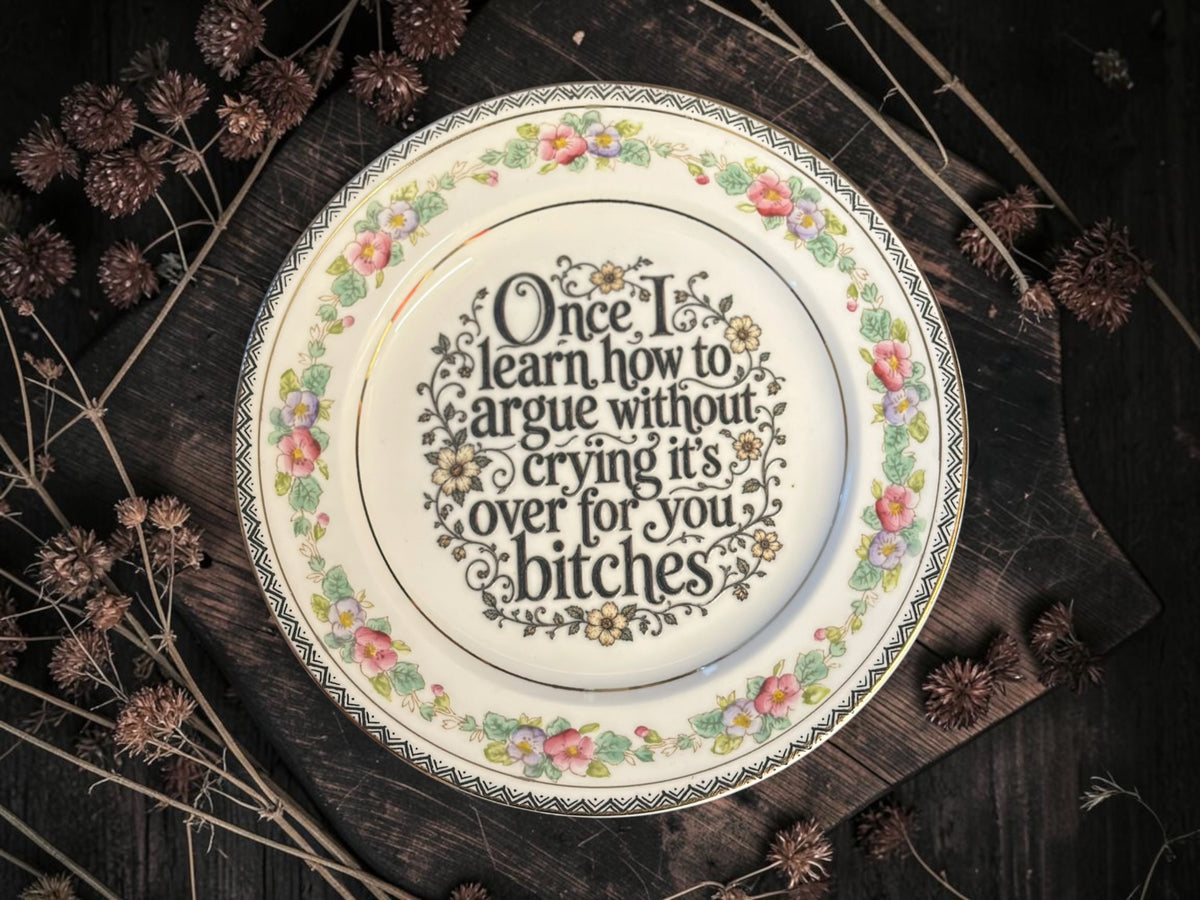 Vintage decorative plate reading Once I Learn How to Argue Without Crying It’s Over for You Bitches